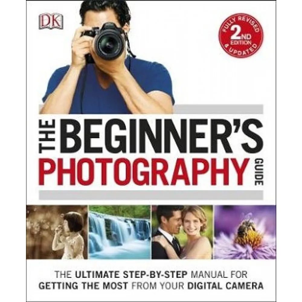 The Beginner’s Photography Guide: The Ultimate Step-by-Step Manual for Getting the Most From Your Digital Camera (DK Practical Photography) The Beginner’s Photography Guide: The Ultimate Step-by-Step Manual for Getting the Most From Your Digital Camera (DK Practical Photography)