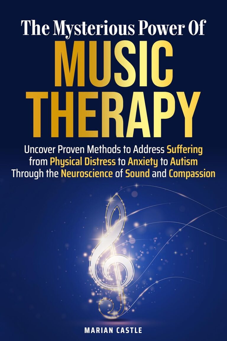 The Mysterious Power of Music Therapy: Uncover Proven Methods to Address Suffering – From Physical Distress to Anxiety to Autism – Through the Neuroscience of Sound and Compassion