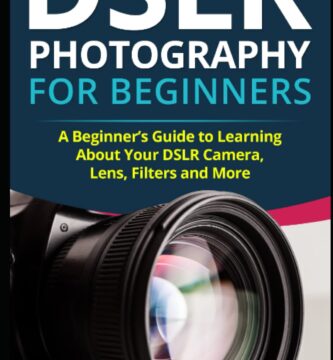 DSLR Photography for Beginners: A Beginner’s Guide to Learning About Your DSLR Camera, Lens, Filters and More (DSLRs for Beginners)