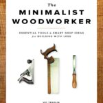 The Minimalist Woodworker: Essential Tools and Smart Shop Ideas for Building with Less